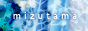 水珠　もしくは MIZUTAMA